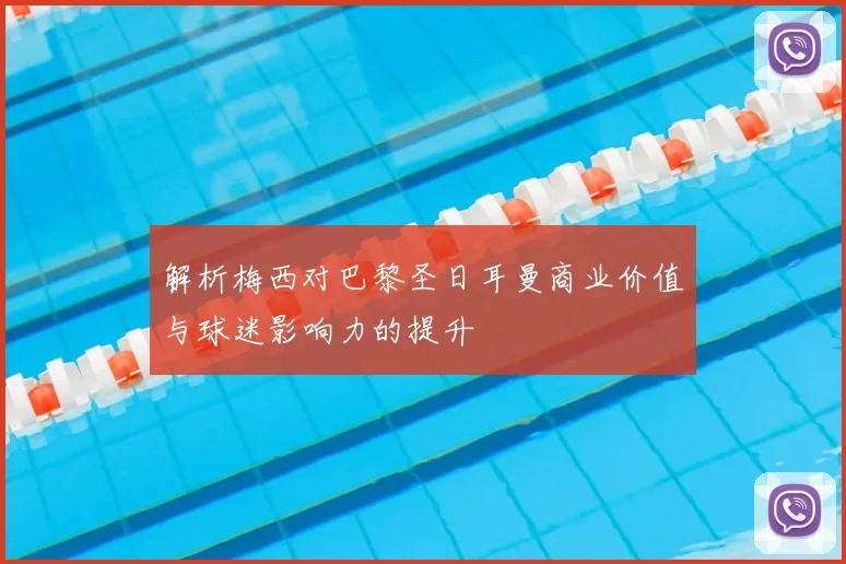 解析梅西对巴黎圣日耳曼商业价值与球迷影响力的提升