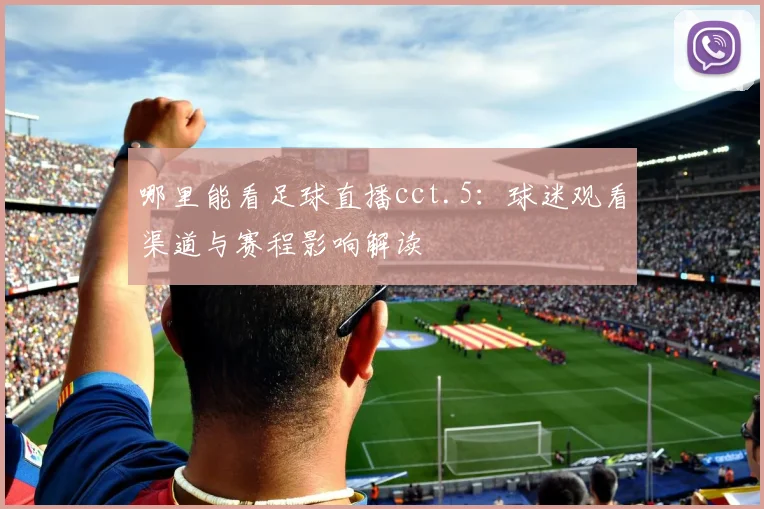 哪里能看足球直播cct.5：球迷观看渠道与赛程影响解读
