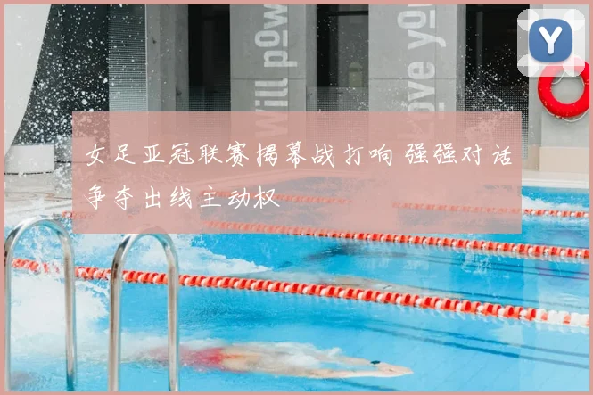 女足亚冠联赛揭幕战打响 强强对话争夺出线主动权