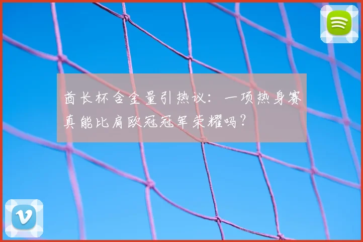 酋长杯含金量引热议：一项热身赛真能比肩欧冠冠军荣耀吗？