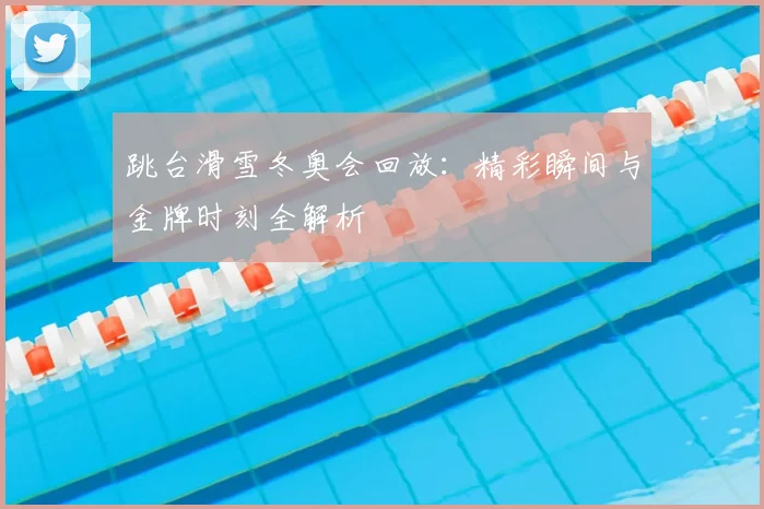 跳台滑雪冬奥会回放：精彩瞬间与金牌时刻全解析