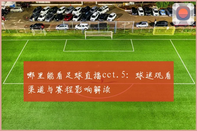 哪里能看足球直播cct.5：球迷观看渠道与赛程影响解读