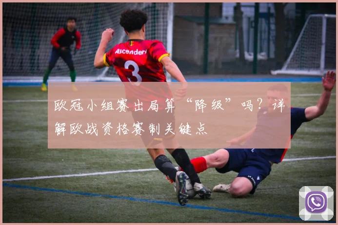 欧冠小组赛出局算“降级”吗？详解欧战资格赛制关键点