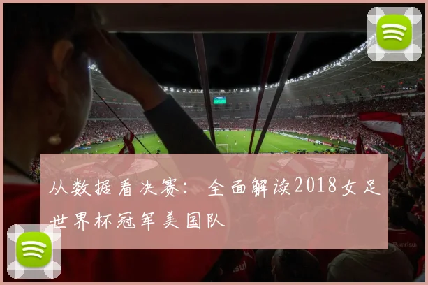 从数据看决赛：全面解读2018女足世界杯冠军美国队