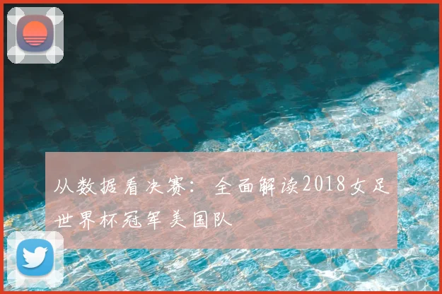 从数据看决赛：全面解读2018女足世界杯冠军美国队
