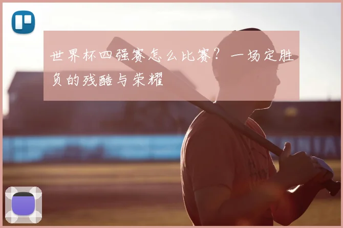世界杯四强赛怎么比赛?一场定胜负的残酷与荣耀