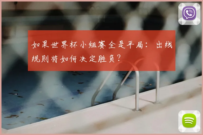 如果世界杯小组赛全是平局：出线规则将如何决定胜负？
