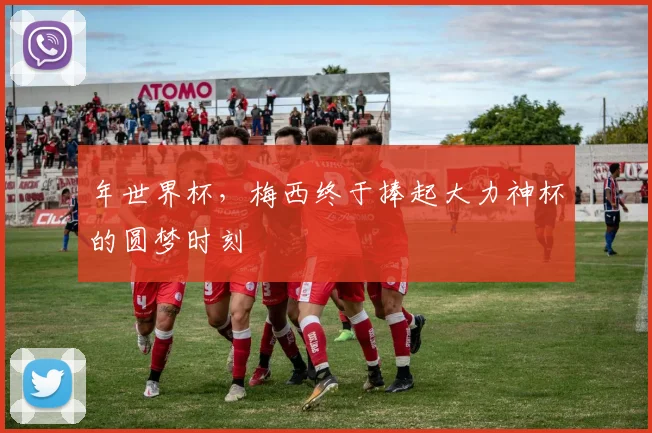 年世界杯，梅西终于捧起大力神杯的圆梦时刻