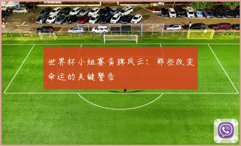 世界杯小组赛黄牌风云：那些改变命运的关键警告