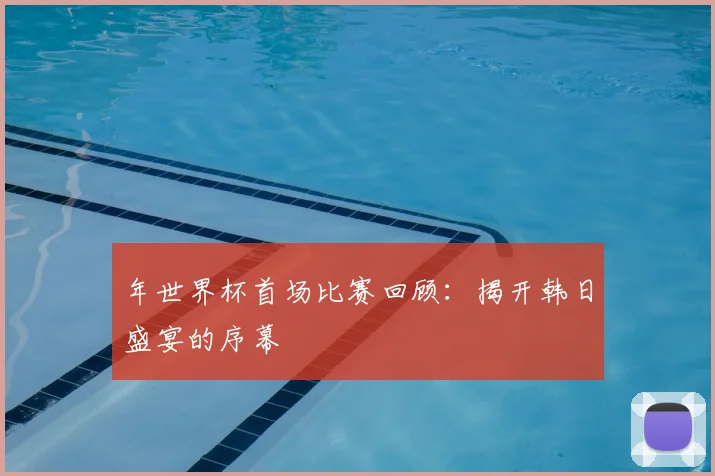 年世界杯首场比赛回顾：揭开韩日盛宴的序幕