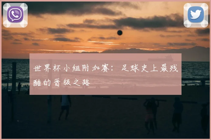 世界杯小组附加赛：足球史上最残酷的晋级之路