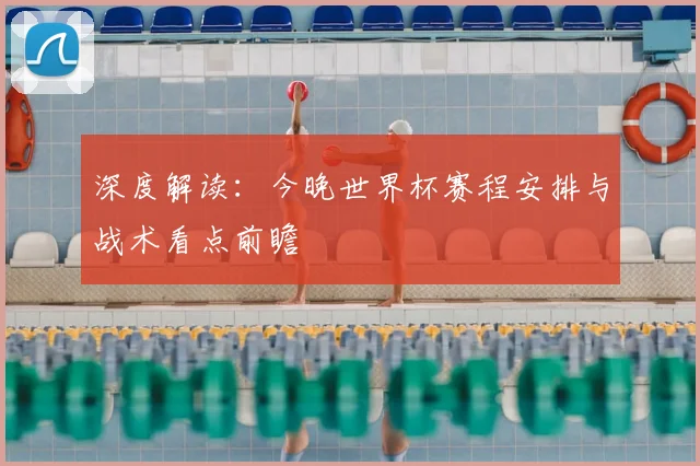 深度解读:今晚世界杯赛程安排与战术看点前瞻