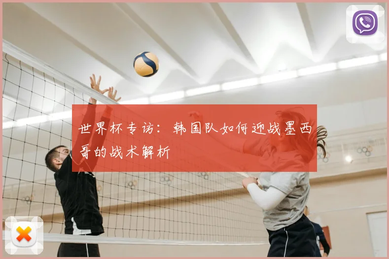 世界杯专访：韩国队如何迎战墨西哥的战术解析