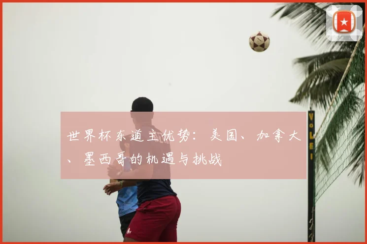 世界杯东道主优势：美国、加拿大、墨西哥的机遇与挑战
