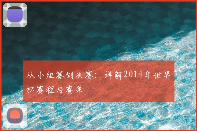 从小组赛到决赛：详解2014年世界杯赛程与赛果